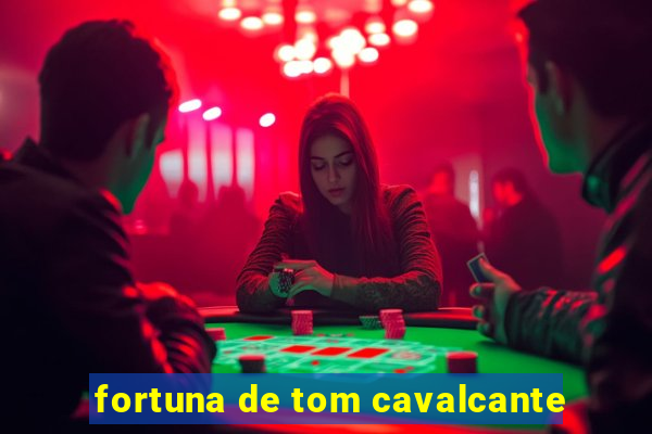 fortuna de tom cavalcante